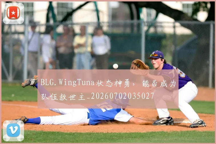 BLG.WingTuna状态神勇，能否成为队伍救世主_20260702035027