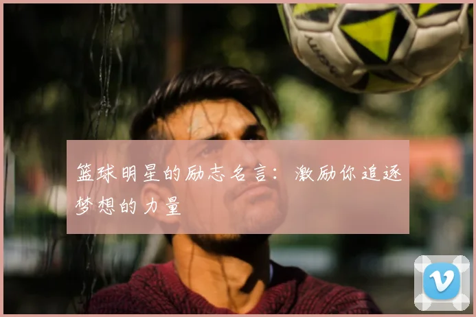 篮球明星的励志名言：激励你追逐梦想的力量