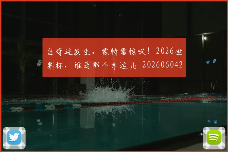 当奇迹发生,蒙特雷惊叹!2026世界杯,谁是那个幸运儿_20260604232722