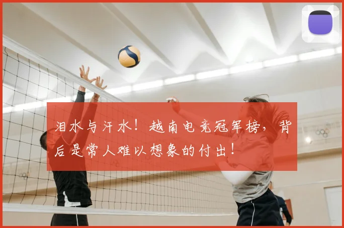 泪水与汗水！越南电竞冠军榜，背后是常人难以想象的付出！