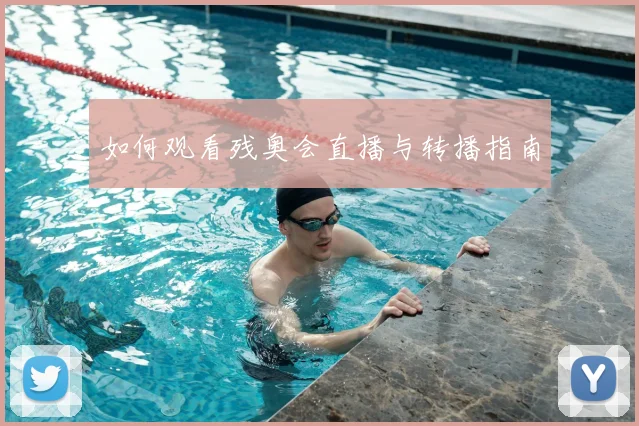 如何观看残奥会直播与转播指南