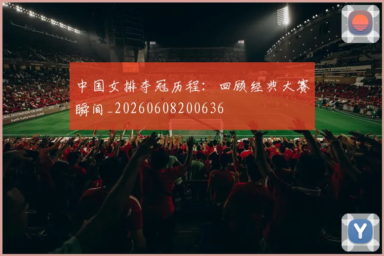 中国女排夺冠历程:回顾经典大赛瞬间_20260608200636