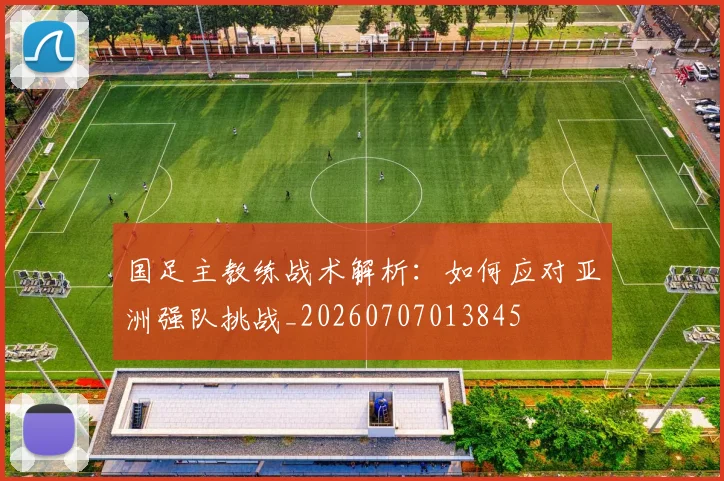 国足主教练战术解析:如何应对亚洲强队挑战_20260707013845