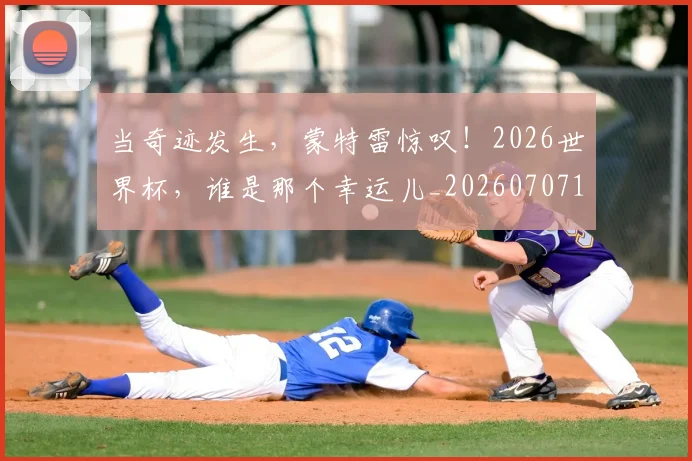 当奇迹发生,蒙特雷惊叹!2026世界杯,谁是那个幸运儿_20260707152416