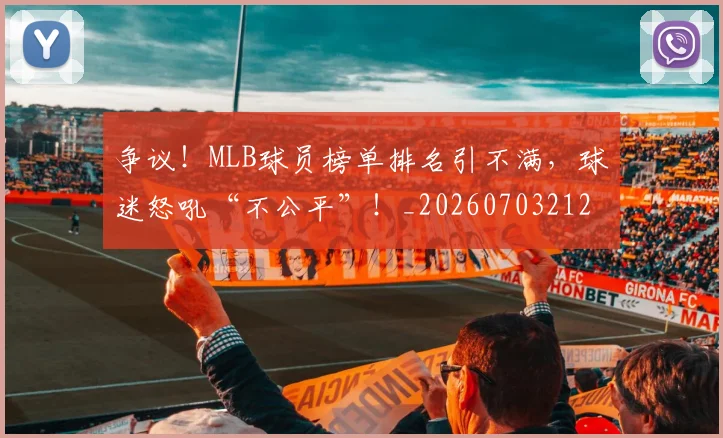 争议！MLB球员榜单排名引不满，球迷怒吼“不公平”！_20260703212931