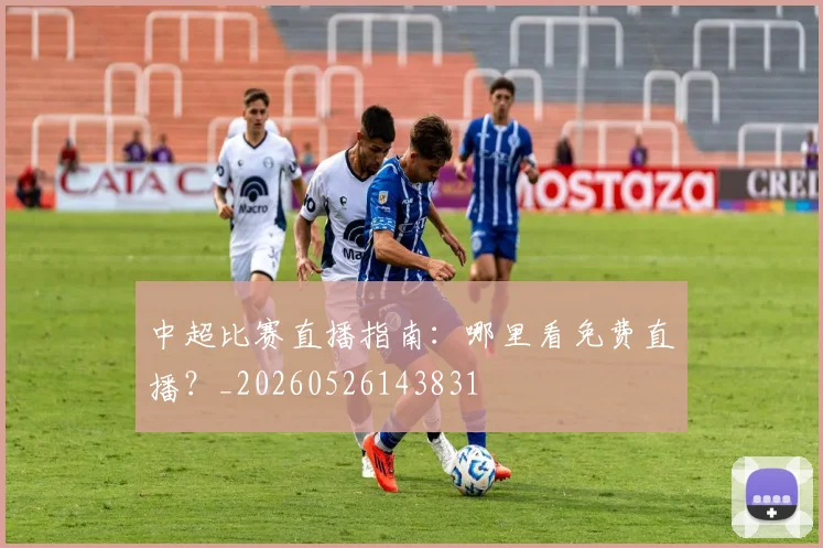 中超比赛直播指南：哪里看免费直播？_20260526143831