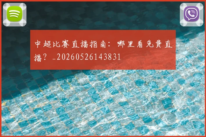 中超比赛直播指南：哪里看免费直播？_20260526143831