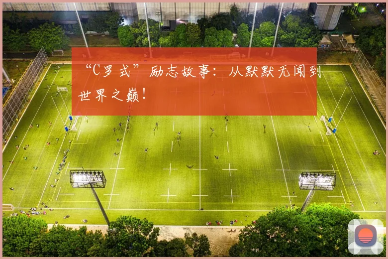 “C罗式”励志故事：从默默无闻到世界之巅！
