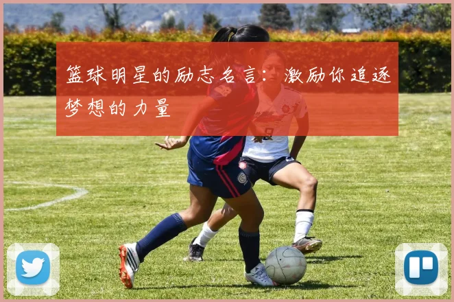 篮球明星的励志名言：激励你追逐梦想的力量