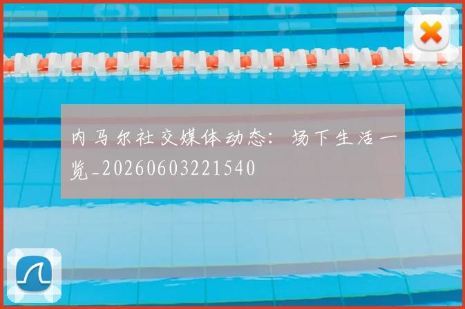内马尔社交媒体动态：场下生活一览_20260603221540