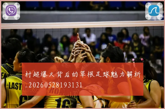 村超爆火背后的草根足球魅力解析_20260528193131