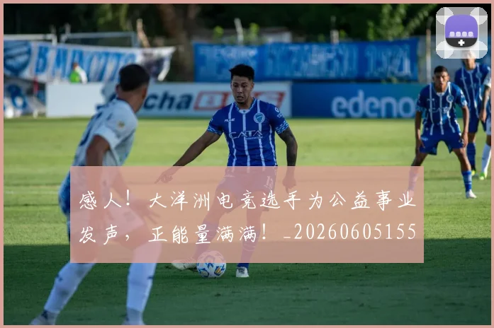 感人！大洋洲电竞选手为公益事业发声，正能量满满！_20260605155206