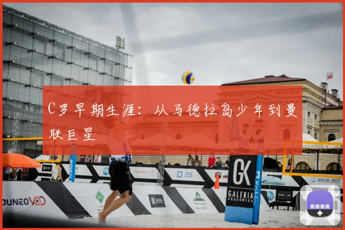 C罗早期生涯：从马德拉岛少年到曼联巨星