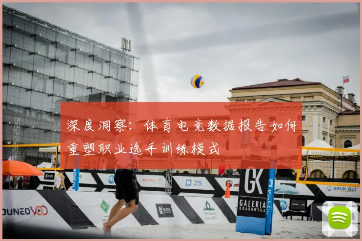 深度洞察：体育电竞数据报告如何重塑职业选手训练模式
