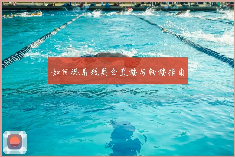 如何观看残奥会直播与转播指南